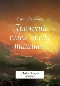 Ольга Пахомова - Громкий смех среди тишины. Любая болезнь лечится