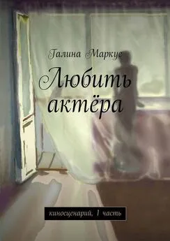 Галина Маркус - Любить актёра. киносценарий, 1 часть