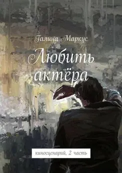 Галина Маркус - Любить актёра. киносценарий, 2 часть