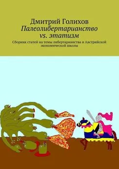 Дмитрий Голихов - Палеолибертарианство vs. этатизм. Сборник статей на темы либертарианства и Австрийской экономической школы