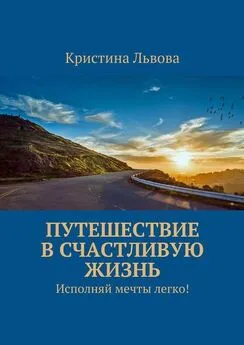 Кристина Львова - Путешествие в счастливую жизнь. Исполняй мечты легко!