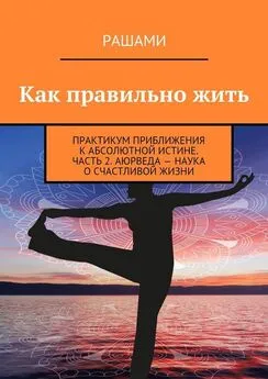 Рашами - Как правильно жить. Практикум приближения к абсолютной истине. Часть 2. Аюрведа – наука о счастливой жизни