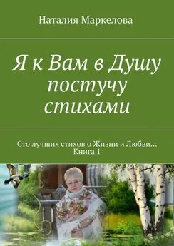 Наталия Маркелова - Я к Вам в Душу постучу стихами. Сто лучших стихов о Жизни и Любви… Книга 1