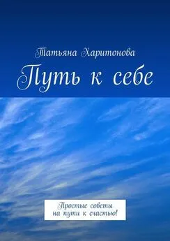 Татьяна Харитонова - Путь к себе. Простые советы на пути к счастью!