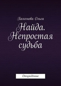 Ольга Пахомова - Найда. Непростая судьба. Отчуждённые