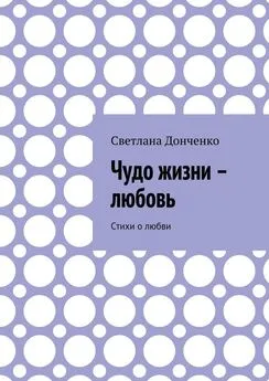 Светлана Донченко - Чудо жизни – любовь. Стихи о любви