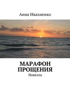 Анна Ивахненко - Марафон прощения. Новелла