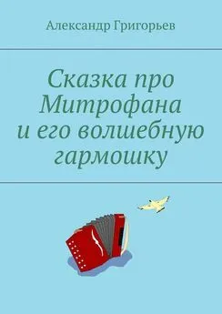 Александр Григорьев - Сказка про Митрофана и его волшебную гармошку