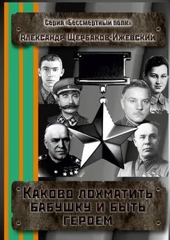 Александр Щербаков-Ижевский - Каково лохматить бабушку и быть героем. Серия «Бессмертный полк»