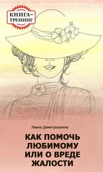 Лиана Димитрошкина - Как помочь любимому, или О вреде жалости. Книга-тренинг