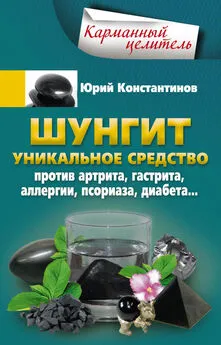 Юрий Константинов - Шунгит. Уникальное средство против артрита, гастрита, аллергии, псориаза, диабета…