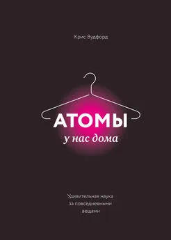 Крис Вудфорд - Атомы у нас дома. Удивительная наука за повседневными вещами