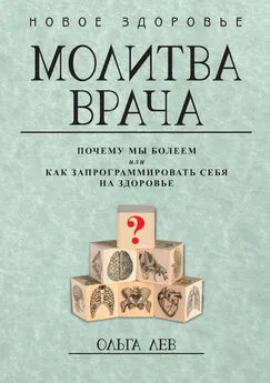 Ольга Лев - Молитва врача. Почему мы болеем, или Как запрограммировать себя на здоровье