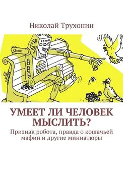 Николай Трухонин - Умеет ли человек мыслить? Признак робота, правда о кошачьей мафии и другие миниатюры