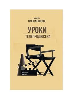 Вячеслав Поляков - Уроки телепродюсера. Все об олигархах, футболе и сексе