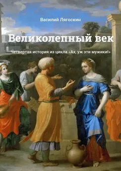 Василий Лягоскин - Великолепный век. Четвертая история из цикла «Ах, уж эти мужики!»