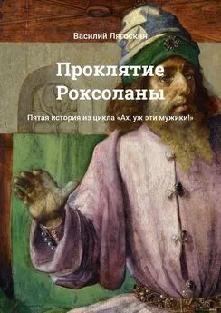 Василий Лягоскин - Проклятие Роксоланы. Пятая история из цикла «Ах, уж эти мужики!»