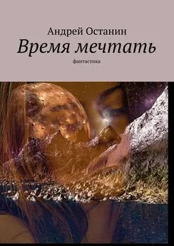 Андрей Останин - Время мечтать. Фантастика