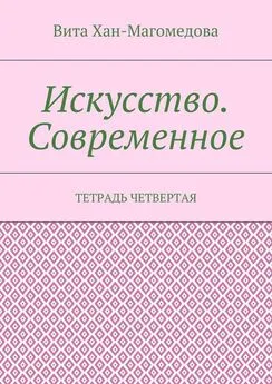 Вита Хан-Магомедова - Искусство. Современное. Тетрадь четвертая