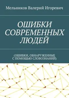 Валерий Мельников - ОШИБКИ СОВРЕМЕННЫХ ЛЮДЕЙ. (ОШИБКИ, ОБНАРУЖЕННЫЕ С ПОМОЩЬЮ СЛОВОЗНАНИЙ)