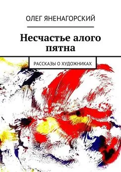 Олег Яненагорский - Несчастье алого пятна. Рассказы о художниках