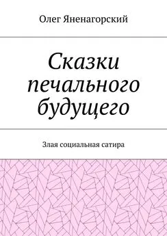 Олег Яненагорский - Сказки печального будущего. Злая социальная сатира