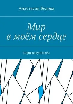 Анастасия Белова - Мир в моём сердце. Первые рукописи