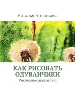 Наталья Антипьева - Как рисовать одуванчики. Рисование акварелью