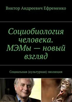 Виктор Ефременко - Социобиология человека. МЭМы – новый взгляд. Социальная (культурная) эволюция