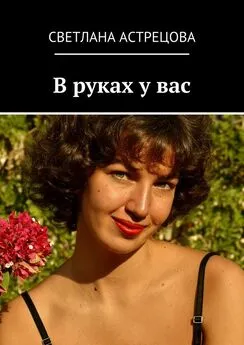 Светлана Астрецова - В руках у вас