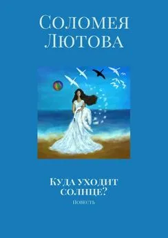 Соломея Лютова - Куда уходит солнце? Повесть