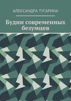 Александра Тугарина - Будни современных безумцев