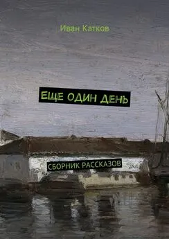 Иван Катков - Еще один день. Сборник рассказов