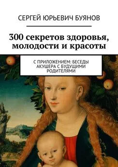 Сергей Буянов - 300 секретов здоровья, молодости и красоты. С приложением: Беседы акушера с будущими родителями