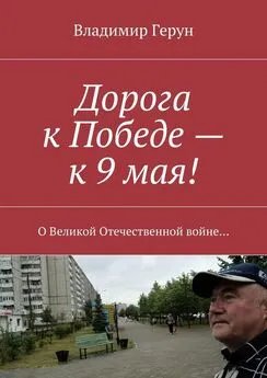 Владимир Герун - Дорога к Победе – к 9 мая! О Великой Отечественной войне…