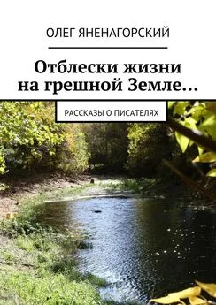 Олег Яненагорский - Отблески жизни на грешной Земле… Рассказы о писателях