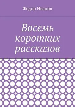 Федор Иванов - Восемь коротких рассказов