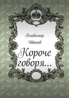 Владимир Иванов - Короче говоря…