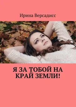 Ирина Версадисс - Я за тобой на край земли!