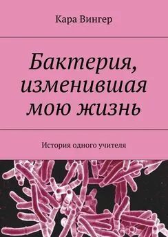 Кара Вингер - Бактерия, изменившая мою жизнь. История одного учителя