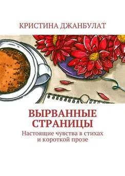 Кристина Джанбулат - Вырванные страницы. Настоящие чувства в стихах и короткой прозе