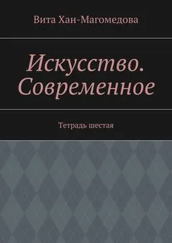 Вита Хан-Магомедова - Искусство. Современное. Тетрадь шестая