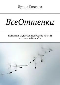 Ирина Глотова - ВсеОттенки. Попытки отдаться искусству жизни в стиле ваби-саби