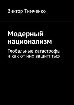 Виктор Тимченко - Модерный национализм. Глобальные катастрофы и как от них защититься