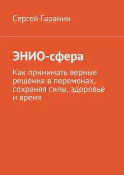 Сергей Гаранин - ЭНИО-сфера. Как принимать верные решения в переменах, сохраняя силы, здоровье и время