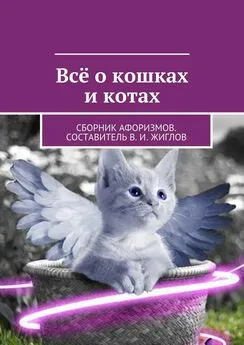 В. Жиглов - Всё о кошках и котах. Сборник афоризмов. Составитель В. И. Жиглов