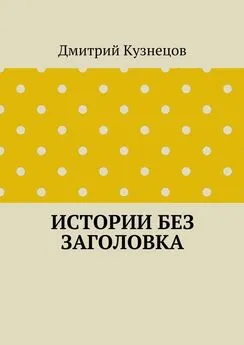 Дмитрий Кузнецов - Истории без заголовка