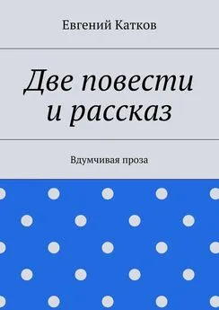 Евгений Катков - Две повести и рассказ. Вдумчивая проза