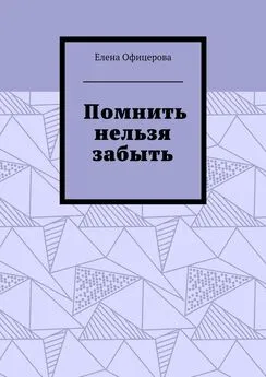 Елена Офицерова - Помнить нельзя забыть