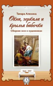 Тамара Алехина - Окна, зеркала и крылья бабочки. Сборник эссе о художниках